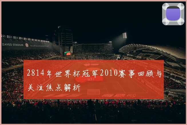 2814年世界杯冠军2010赛事回顾与关注焦点解析