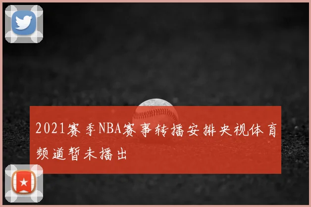 2021赛季NBA赛事转播安排央视体育频道暂未播出
