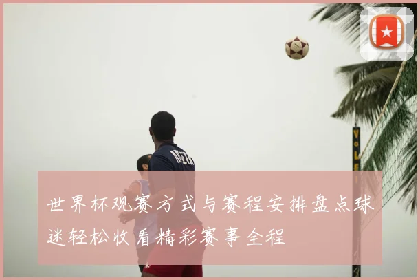 世界杯观赛方式与赛程安排盘点球迷轻松收看精彩赛事全程