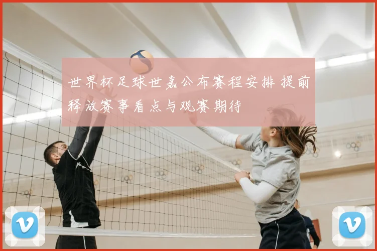 世界杯足球世嘉公布赛程安排 提前释放赛事看点与观赛期待