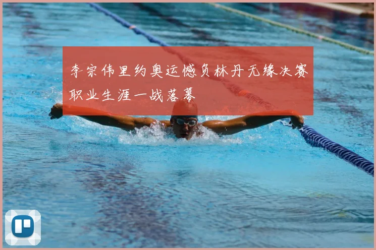 李宗伟里约奥运憾负林丹无缘决赛职业生涯一战落幕