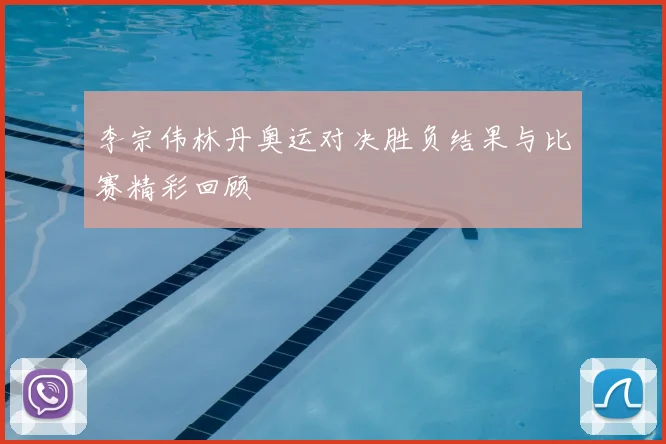 李宗伟林丹奥运对决胜负结果与比赛精彩回顾