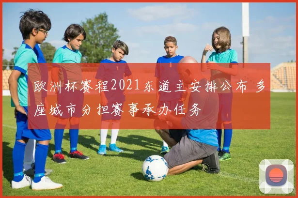 欧洲杯赛程2021东道主安排公布 多座城市分担赛事承办任务