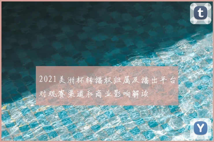 2021美洲杯转播权归属及播出平台对观赛渠道和商业影响解读