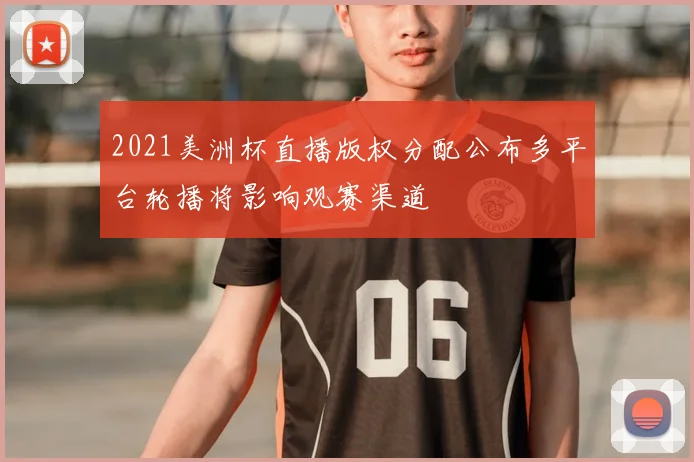 2021美洲杯直播版权分配公布多平台轮播将影响观赛渠道