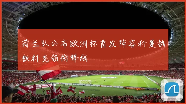 荷兰队公布欧洲杯首发阵容科曼执教科克领衔锋线